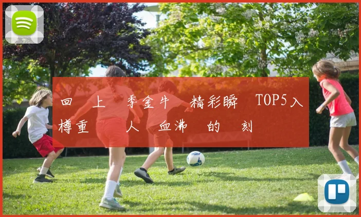 回顧上賽季金牛隊精彩瞬間TOP5入樽重溫讓人熱血沸騰的時刻