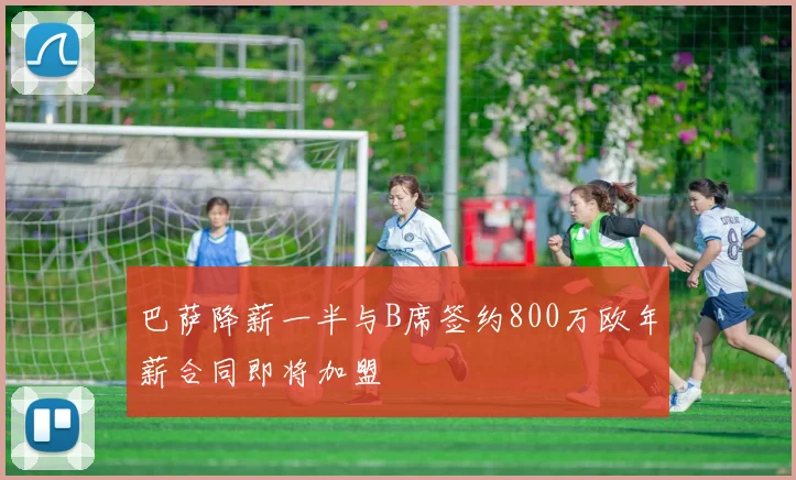 巴萨降薪一半与B席签约800万欧年薪合同即将加盟