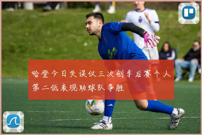 哈登今日失误仅三次创季后赛个人第二低表现助球队争胜