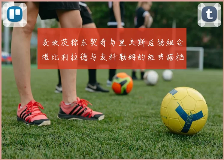 麦坎茨称东契奇与里夫斯后场组合堪比利拉德与麦科勒姆的经典搭档