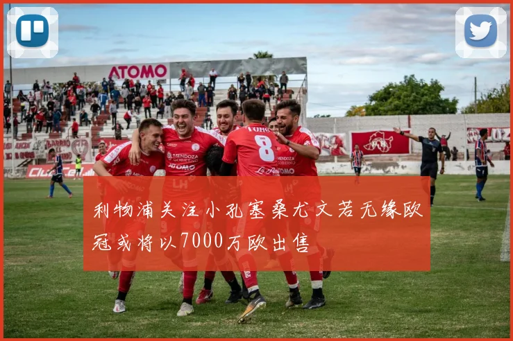 利物浦关注小孔塞桑尤文若无缘欧冠或将以7000万欧出售