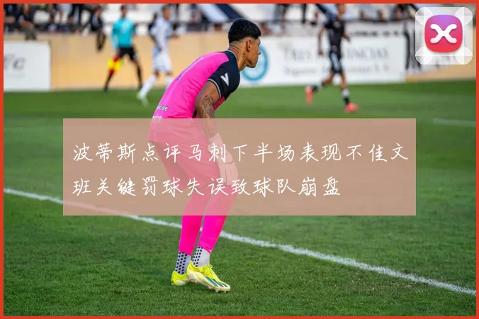 波蒂斯点评马刺下半场表现不佳文班关键罚球失误致球队崩盘