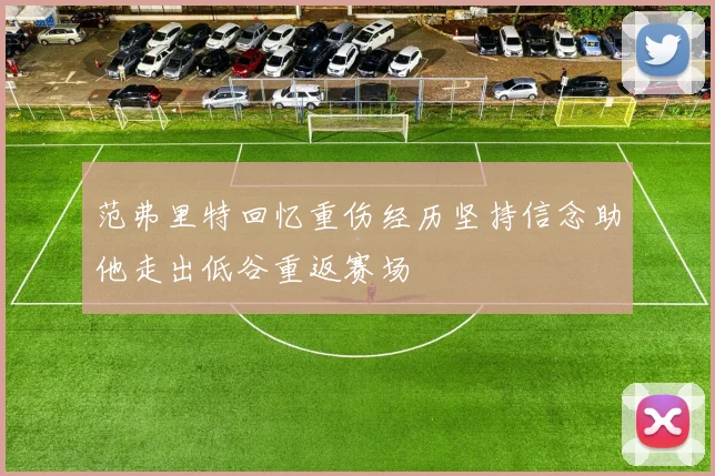 范弗里特回忆重伤经历坚持信念助他走出低谷重返赛场