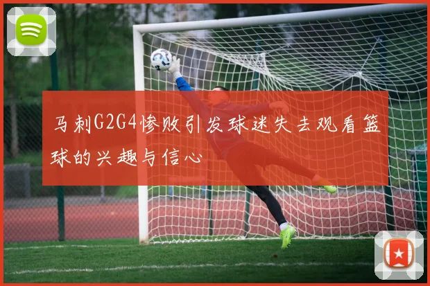 马刺G2G4惨败引发球迷失去观看篮球的兴趣与信心